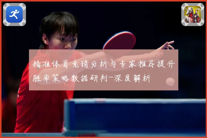 精准体育竞猜分析与专家推荐提升胜率策略数据研判-深度解析